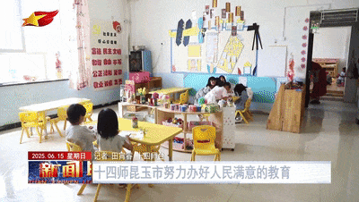上级媒体看昆玉 | 第十四师昆玉市努力办好人民满意的教育